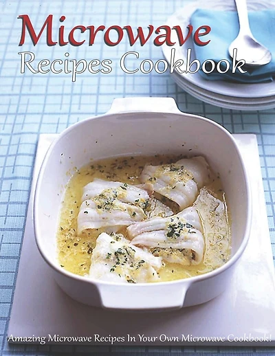 Microwave Recipes Cookbook: Amazing Microwave Recipes In Your Own Microwave Cookbook!