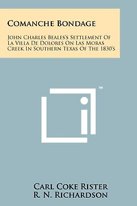 Comanche Bondage: John Charles Beales's Settlement Of La Villa De Dolores On Las Moras Creek In Southern Texas Of The 1830's