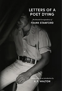 Letters of a Poet Dying: The Selected Correspondence Frank Stanford