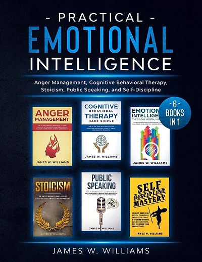 Practical Emotional Intelligence: 6 Books in 1 - Anger Management, Cognitive Behavioral Therapy, Stoicism, Public Speaking, and Self-Discipline