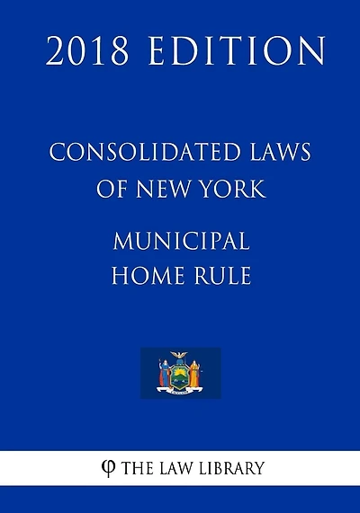 Consolidated Laws of New York - Municipal Home Rule (2018 Edition)