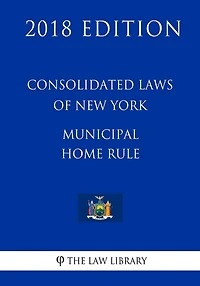 Consolidated Laws of New York - Municipal Home Rule (2018 Edition)