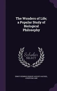 The Wonders of Life; a Popular Study of Biological Philosophy