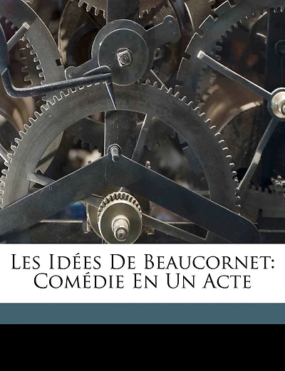 Les Idées De Beaucornet: Comédie En Un Acte