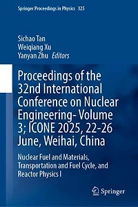 Proceedings of the 32nd International Conference on Nuclear Engineering-Volume 3; ICONE 2025, 22-26 June, Weihai, China: Nuclear Fuel and Materials, Transportation and Fuel Cycle, and Reactor Physics I