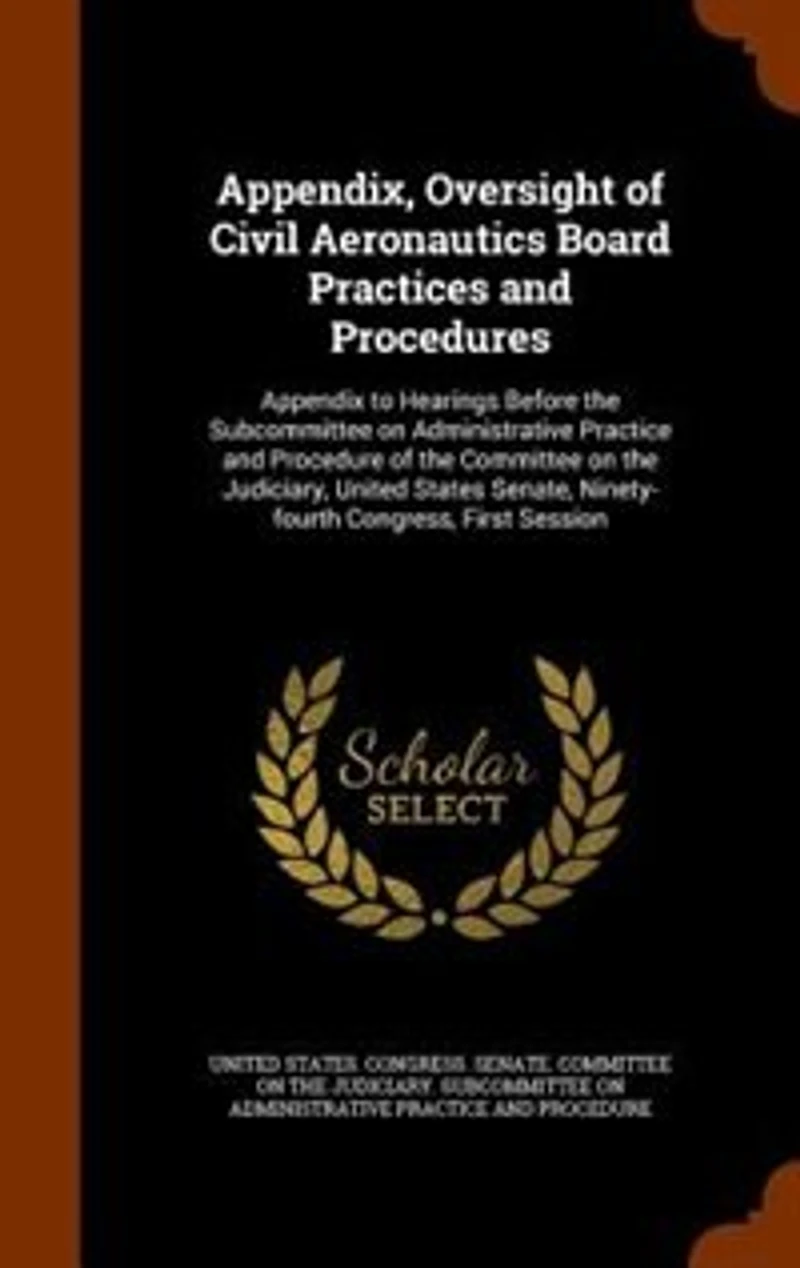 Appendix, Oversight of Civil Aeronautics Board Practices and Procedures: Appendix to Hearings Before the Subcommittee on Administrative Practice Procedure Commit