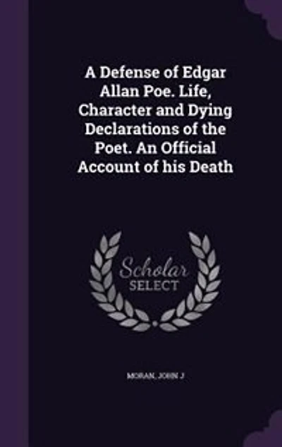 A Defense of Edgar Allan Poe. Life, Character and Dying Declarations of the Poet. An Official Account of his Death