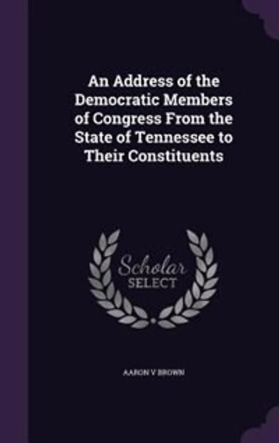 An Address of the Democratic Members Congress From State Tennessee to Their Constituents