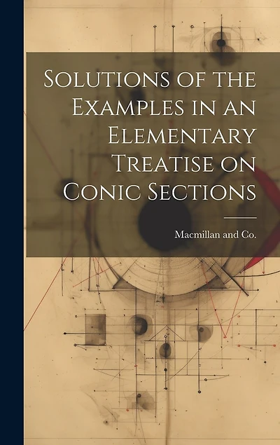 Solutions of the Examples in an Elementary Treatise on Conic Sections