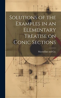 Solutions of the Examples in an Elementary Treatise on Conic Sections