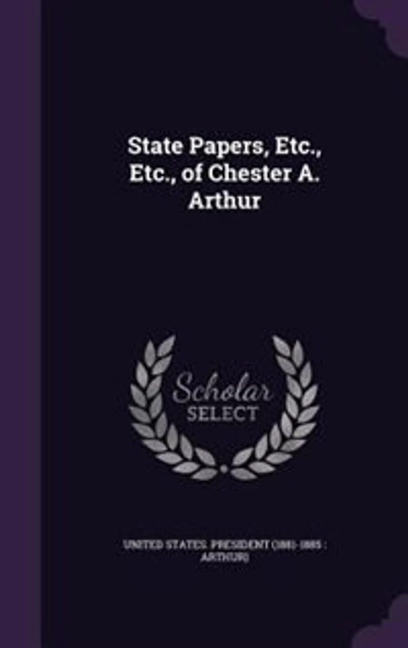 State Papers, Etc., Etc., of Chester A. Arthur