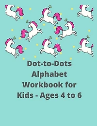 Dot-to-Dots Alphabet Workbook for Kids - Ages 4 to 6: Preschool to Kindergarten, Connect the Dots, ABCs, Alphabetical Order, and More