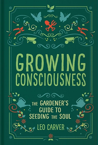 Growing Consciousness: the Gardener's Guide to Seeding Soul (Gardening and Mindfulness, Natural Healing, Garden & Therapy)