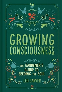 Growing Consciousness: the Gardener's Guide to Seeding Soul (Gardening and Mindfulness, Natural Healing, Garden & Therapy)