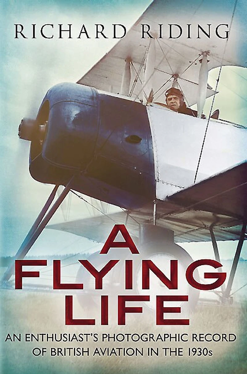 A Flying Life: An Enthusiast's Photographic Record Of British Aviation The 1930s
