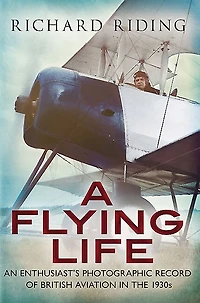 A Flying Life: An Enthusiast's Photographic Record Of British Aviation The 1930s