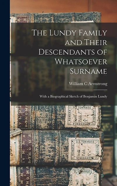 The Lundy Family and Their Descendants of Whatsoever Surname: With a Biographical Sketch of Benjamin Lundy