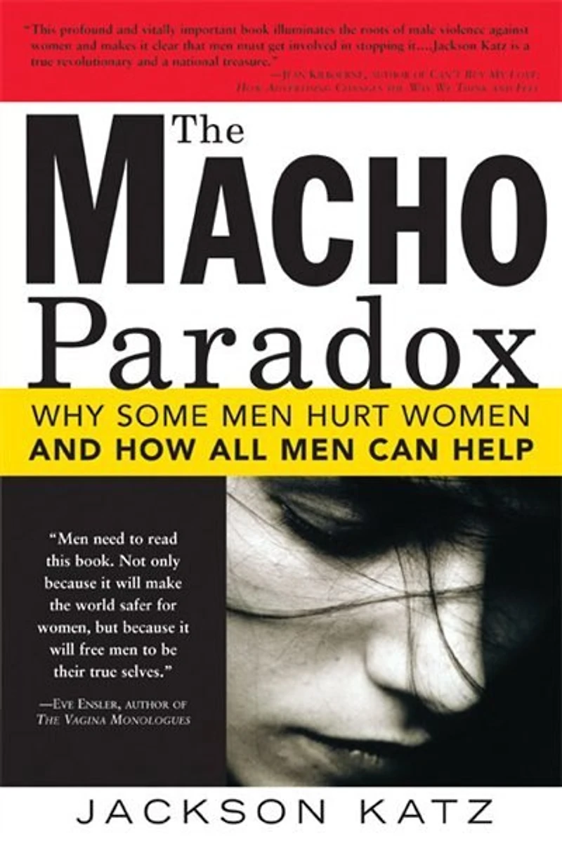 The Macho Paradox: Why Some Men Hurt Women And How All Can Help