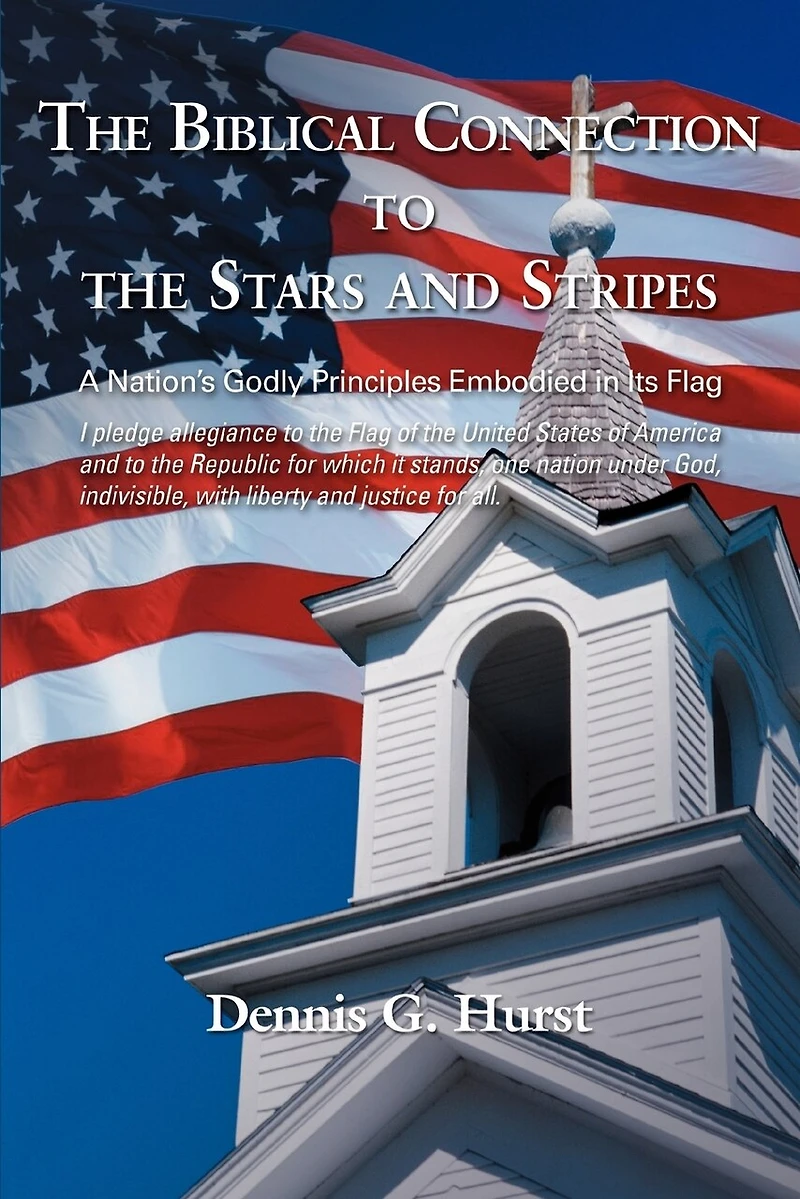 The Biblical Connection To The Stars And Stripes: A Nation's Godly Principles Embodied In Its Flag