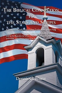 The Biblical Connection To The Stars And Stripes: A Nation's Godly Principles Embodied In Its Flag