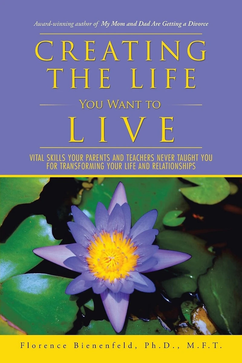 Creating the Life You Want to Live: Vital Skills Your Parents and Teachers Never Taught for Transforming Relationships