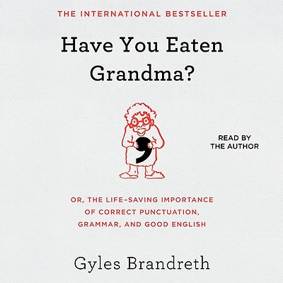 Have You Eaten Grandma?: Or, The Life-saving Importance Of Correct Punctuation, Grammar, And Good English