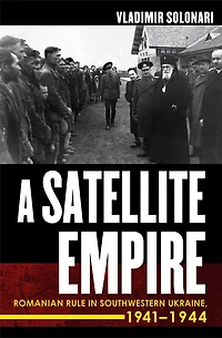 A Satellite Empire: Romanian Rule Southwestern Ukraine, 1941–1944
