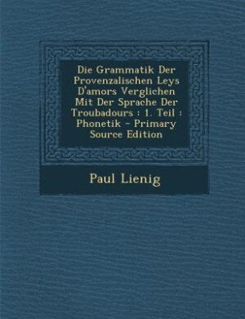 Die Grammatik Der Provenzalischen Leys D'amors Verglichen Mit Sprache Troubadours: 1. Teil : Phonetik - Primary Source Edition