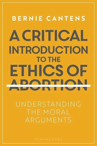 A Critical Introduction To The Ethics Of Abortion: Understanding Moral Arguments