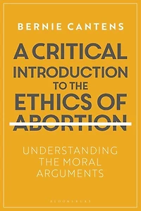 A Critical Introduction To The Ethics Of Abortion: Understanding Moral Arguments