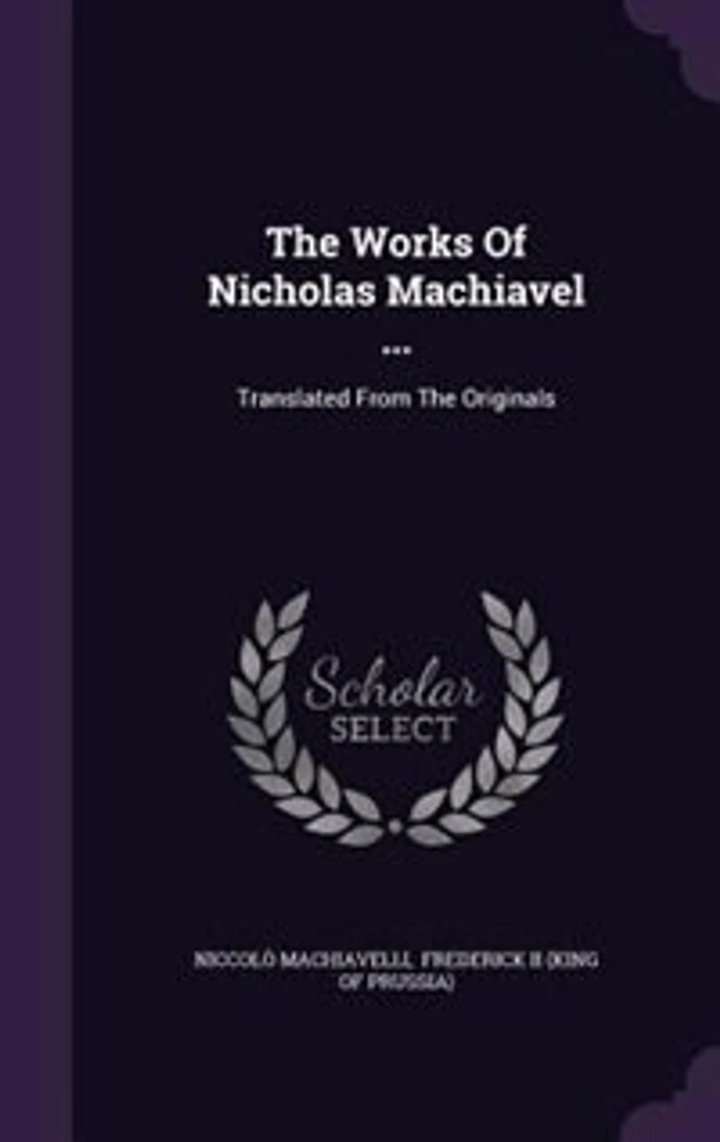 The Works Of Nicholas Machiavel ...: Translated From The Originals