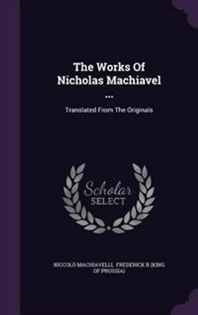 The Works Of Nicholas Machiavel ...: Translated From The Originals