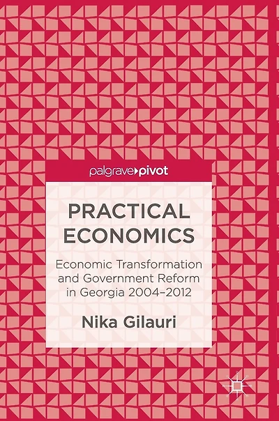 Practical Economics: Economic Transformation And Government Reform Georgia 2004-2012