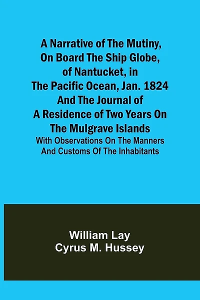 A Narrative of the Mutiny, on Board the Ship Globe, of Nantucket, in the Pacific Ocean, Jan. 1824 And the journal of a residence of two years on the Mulgrave Islands; with observations on the manners and customs of the inhabitants