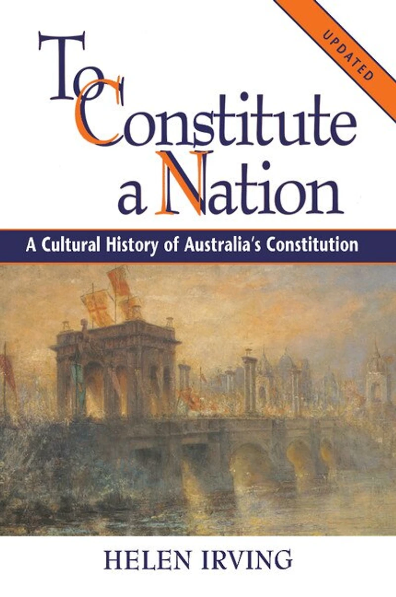 To Constitute A Nation: A Cultural History Of Australia's Constitution