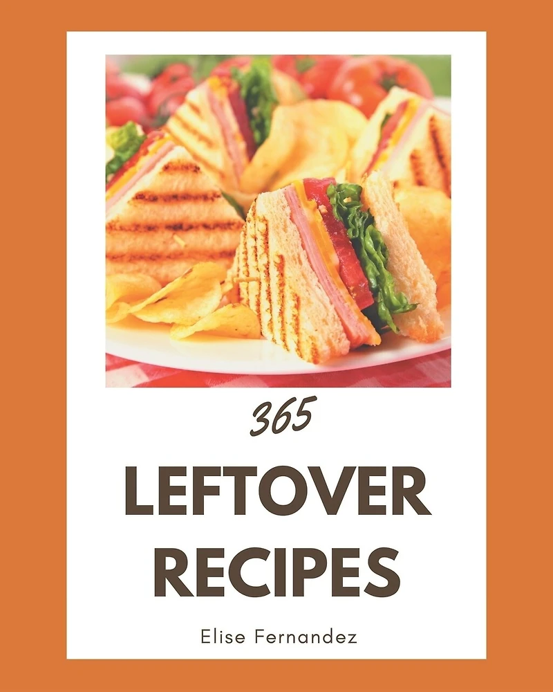365 Leftover Recipes: Leftover Cookbook - Your Best Friend Forever