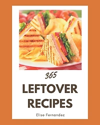 365 Leftover Recipes: Leftover Cookbook - Your Best Friend Forever