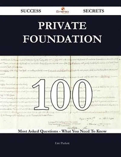Private Foundation 100 Success Secrets - 100 Most Asked Questions on Private Foundation - What You Need to Know