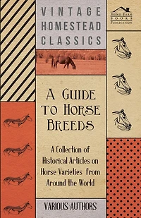 A Guide to Horse Breeds - A Collection of Historical Articles on Horse Varieties from Around the World