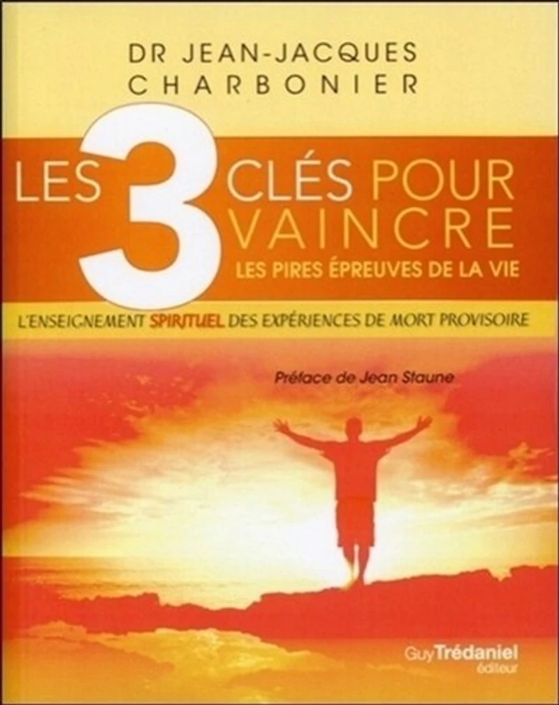 les 3 clés pour vaincre pires épreuves de la vie: l'enseignement spirituel des expériences mort provisoire