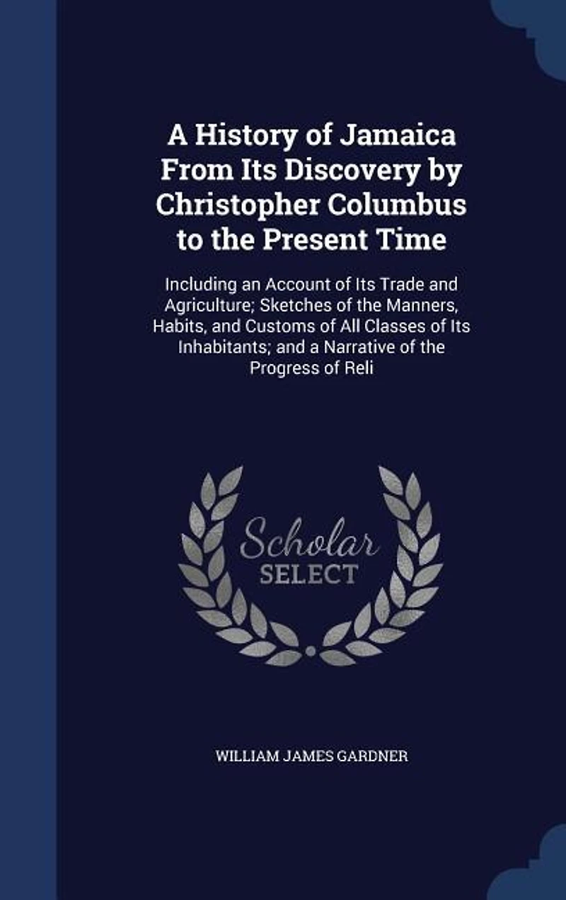 A History of Jamaica From Its Discovery by Christopher Columbus to the Present Time: Including an Account of Its Trade and Agriculture; Sketches of the Manners, Habits, and Customs of