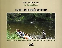 L'oeil du prédateur : journal pas ordinaire d'un guide de chasse et de pêche: journal pas ordinaire d'un guide de chasse et de pêche