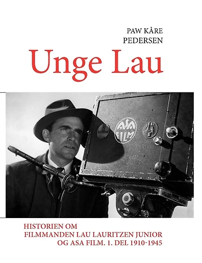 Unge Lau: Historien om filmmanden Lau Lauritzen junior og ASA Film. 1. del 1910-1945