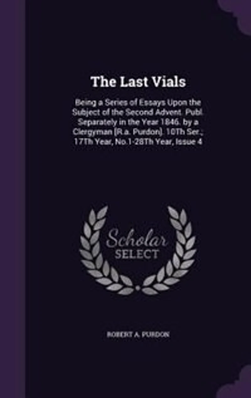 The Last Vials: Being a Series of Essays Upon the Subject of the Second Advent. Publ. Separately in the Year 1846