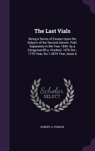 The Last Vials: Being a Series of Essays Upon the Subject of the Second Advent. Publ. Separately in the Year 1846