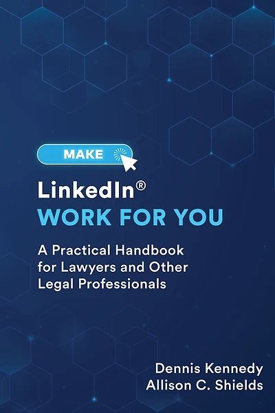 Make LinkedIn Work for You: A Practical Guide for Lawyers and Other Legal Professionals
