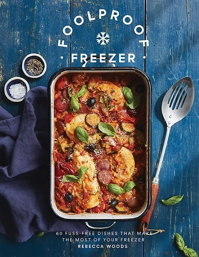Foolproof Freezer: 60 Fuss-free Dishes That Make The Most Of Your Freezer