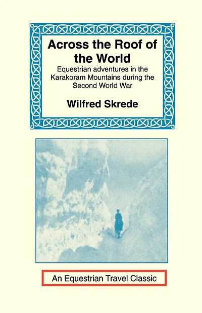 Across the Roof of the World: Equestrian Adventures in the Karakoram Mountains During the Second World War