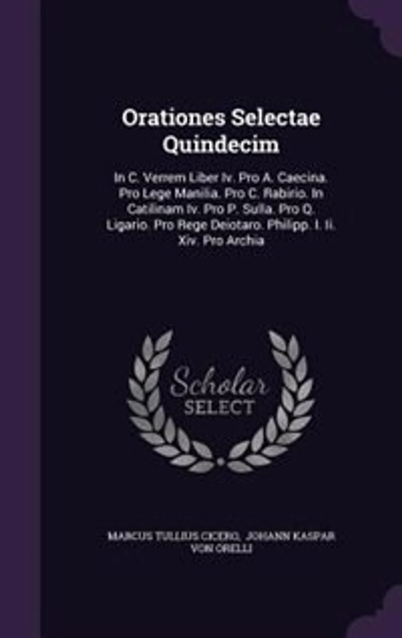 Orationes Selectae Quindecim: In C. Verrem Liber Iv. Pro A. Caecina. Pro Lege Manilia. Pro C. Rabirio. In Catilinam Iv. Pro P. Su