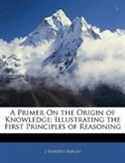 A Primer On the Origin of Knowledge: Illustrating the First Principles of Reasoning